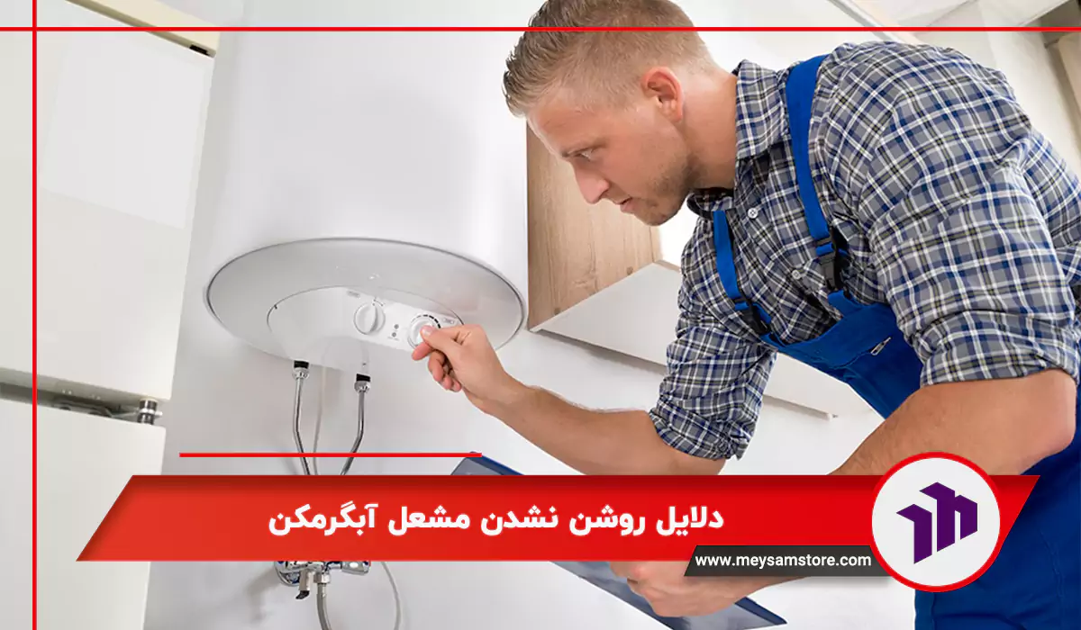 دلایل روشن نشدن مشعل آبگرمکن
