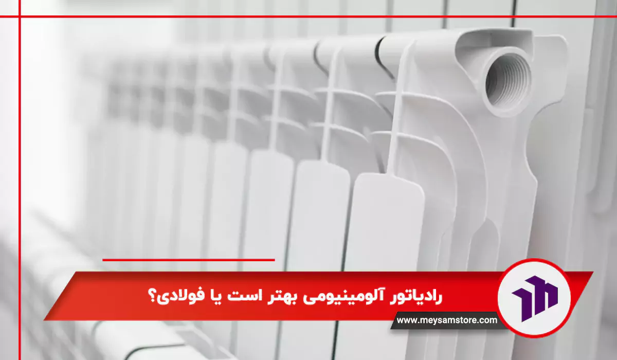 رادیاتور آلومینیومی بهتر است یا فولادی؟