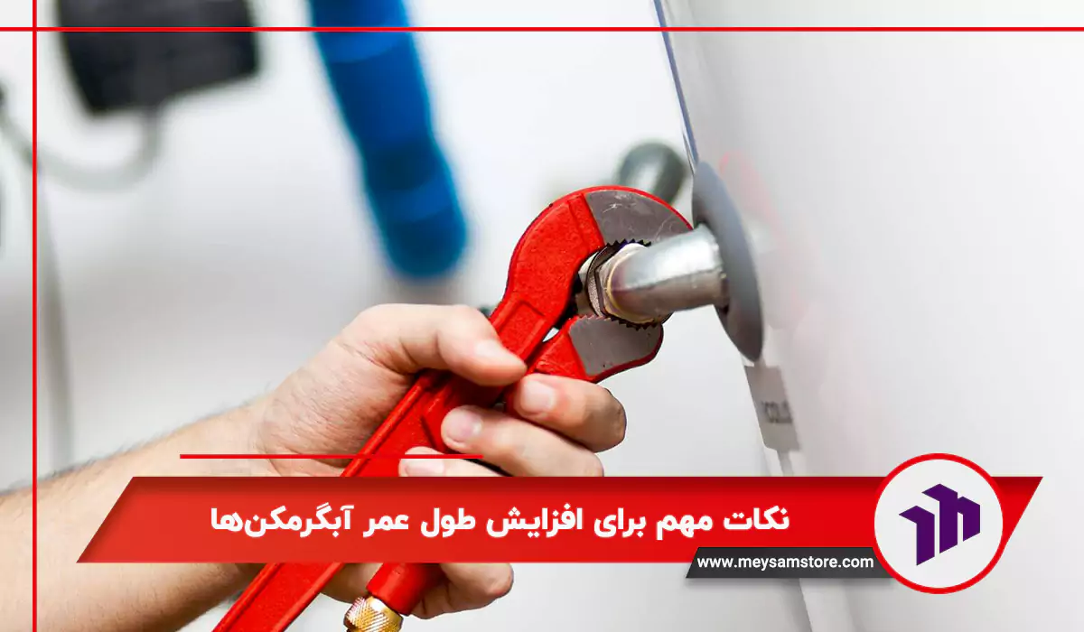 نکات مهم برای افزایش طول عمر آبگرمکن‌ها