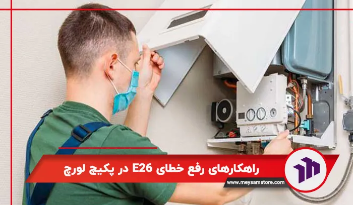 راهکارهای رفع خطای E26 در پکیج لورچ