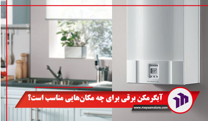 آبگرمکن برقی برای چه مکان‌هایی مناسب است؟