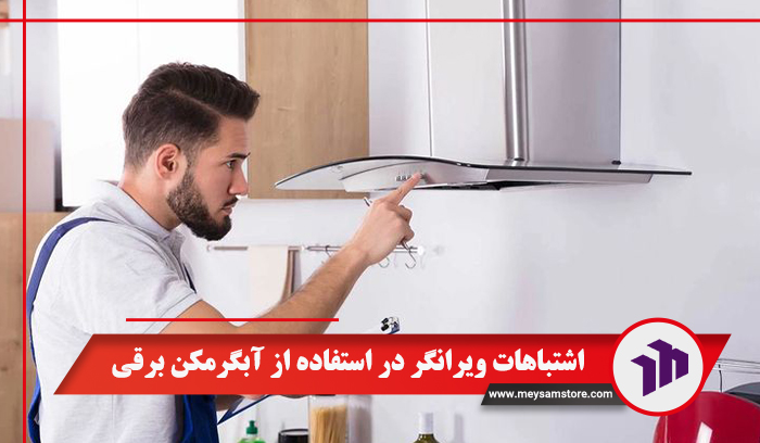 اشتباهات ویرانگر در استفاده از آبگرمکن برقی