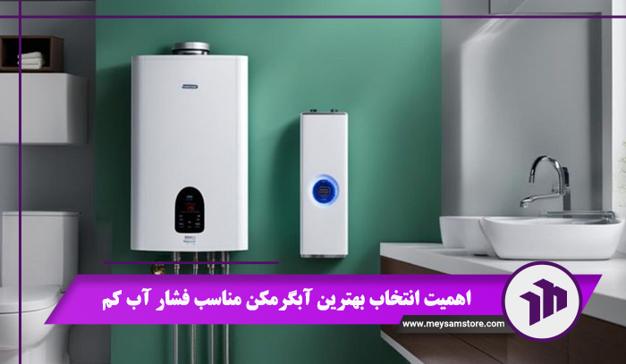 اهمیت انتخاب بهترین آبگرمکن مناسب فشار آب کم