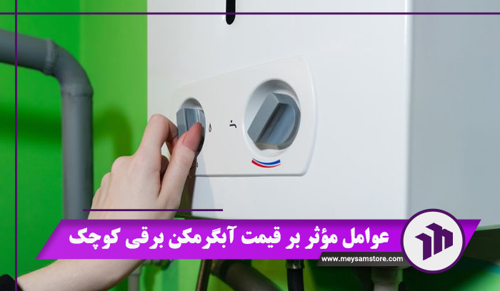 عوامل مؤثر بر قیمت آبگرمکن برقی کوچک