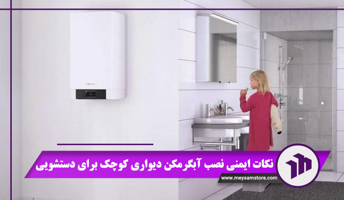 نکات ایمنی نصب آبگرمکن دیواری کوچک برای دستشویی