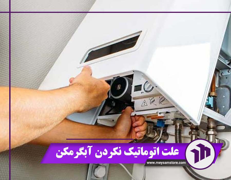 آشنایی با 8 علت اتوماتیک نکردن آبگرمکن + چند راهکار ساده