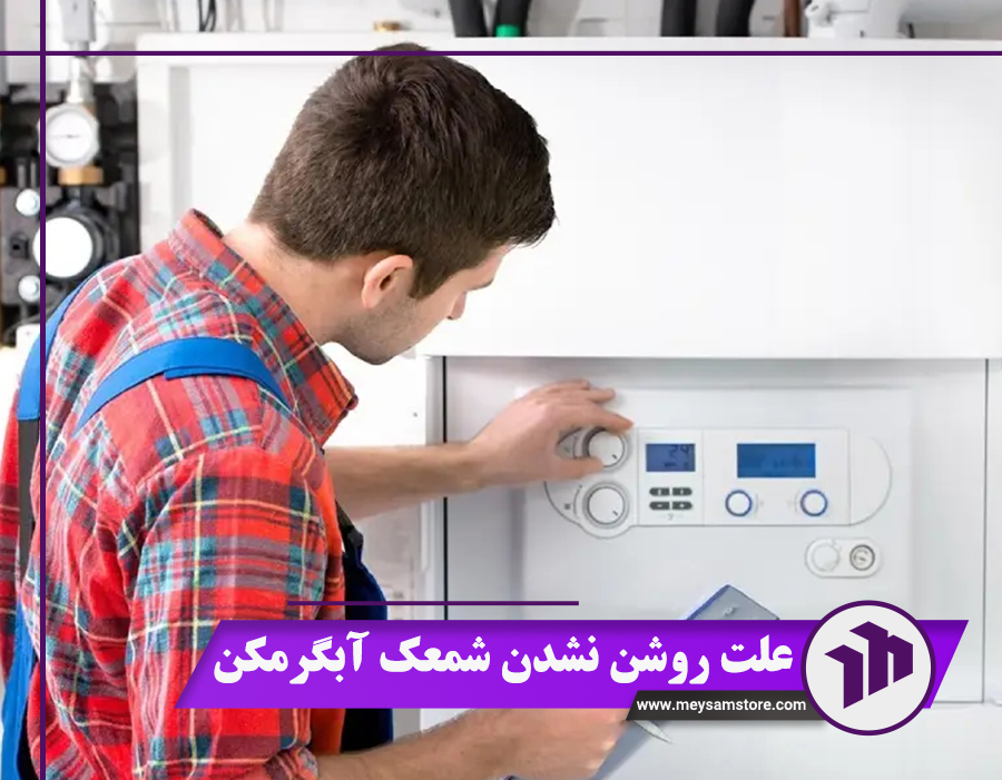 آشنایی با 7 علت روشن نشدن شمعک آبگرمکن