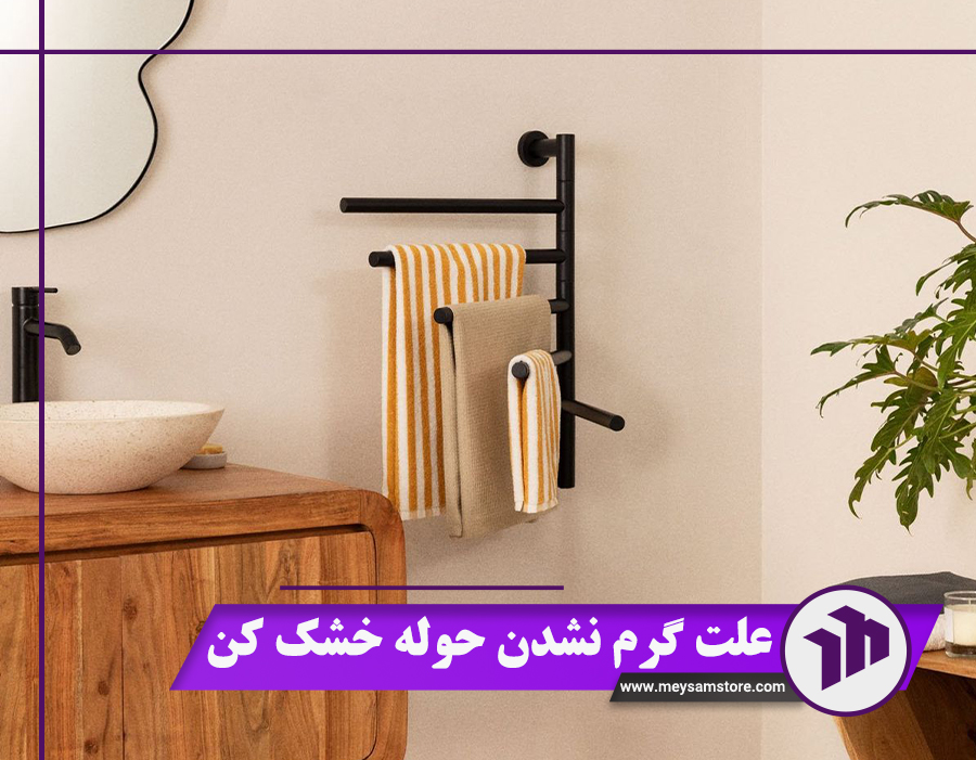 بررسی 12 علت گرم نشدن حوله خشک کن + راه‌حل رفع آن‌ها