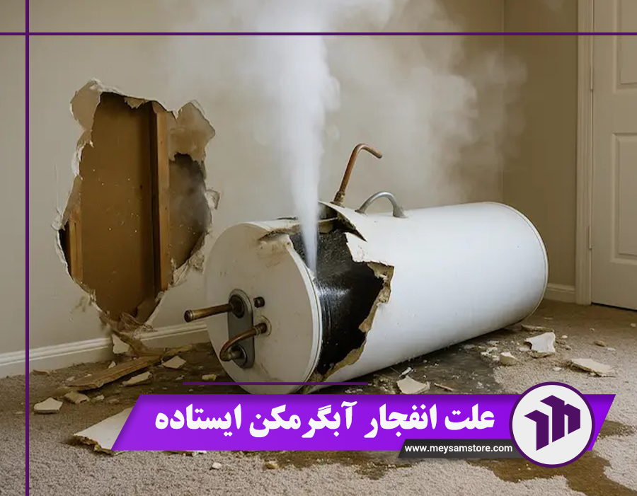 علت انفجار آبگرمکن ایستاده: 3 دلیل ترکیدگی آبگرمکن